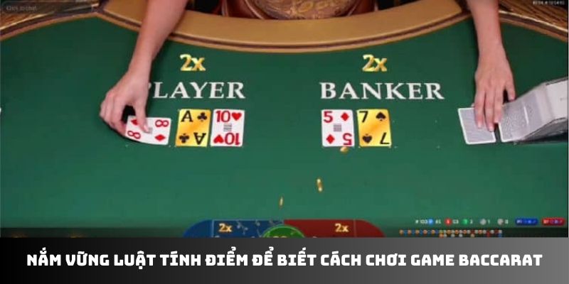 Nắm vững luật tính điểm để biết cách chơi game baccarat